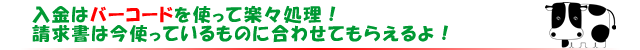 入金はバーコードを使って楽々処理！請求書は今使っているものに合わせてもらえるよ！