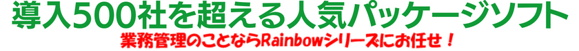 導入200社を超える超人気パッケージソフト。業務管理のことならRainbowシリーズにお任せ！