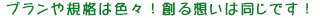プランや規格は色々！創る想いは同じです！